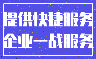 提供快捷服务_企业一战服务