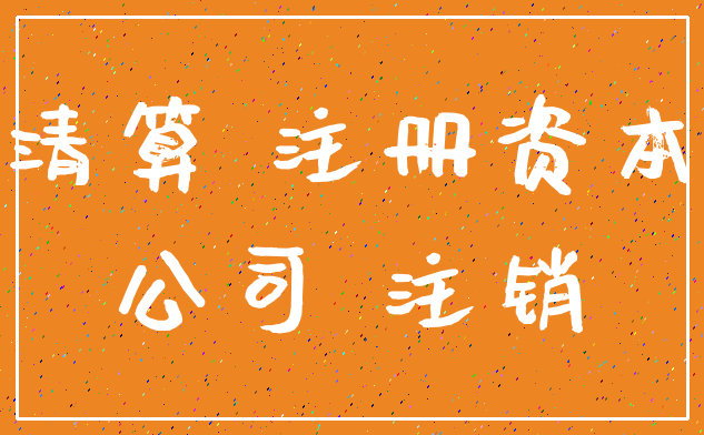 清算 注册资本_公司 注销