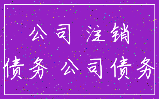 公司 注销_债务 公司债务