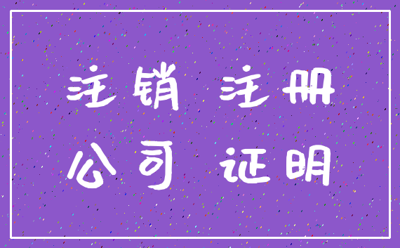 注销 注册_公司 证明