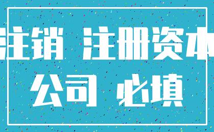 注销 注册资本_公司 必填