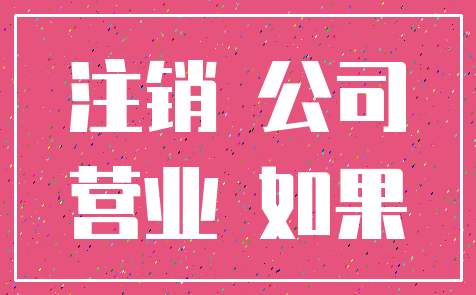 注销 公司_营业 如果