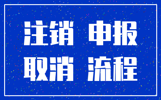 注销 申报_取消 流程