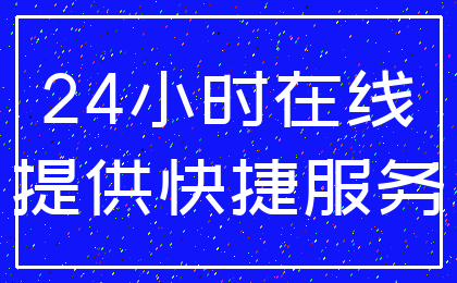 24小时在线_提供快捷服务