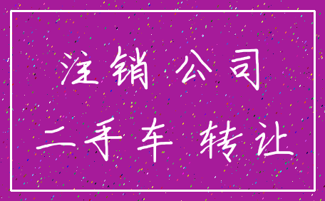 注销 公司_二手车 转让
