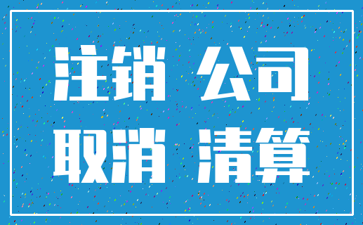 注销 公司_取消 清算