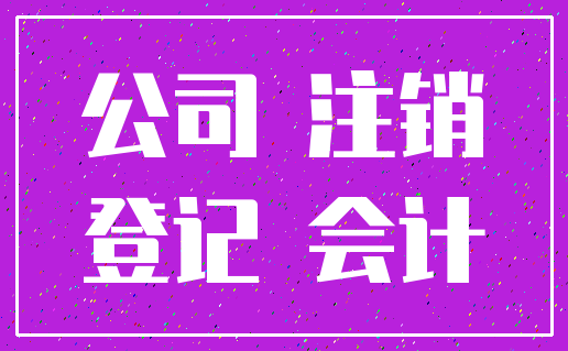 公司 注销_登记 会计