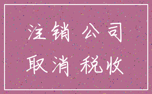 注销 公司_取消 税收
