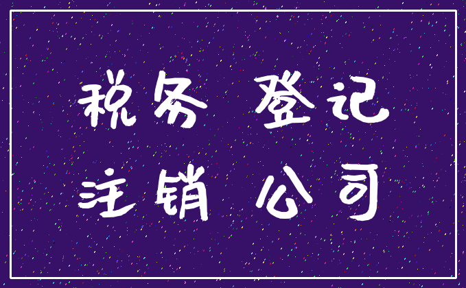 税务 登记_注销 公司