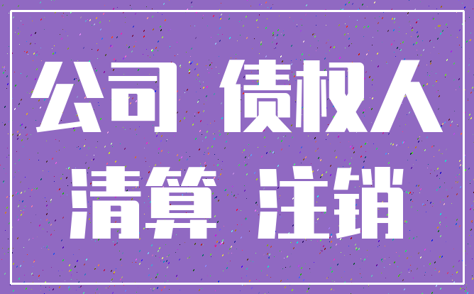 公司 债权人_清算 注销