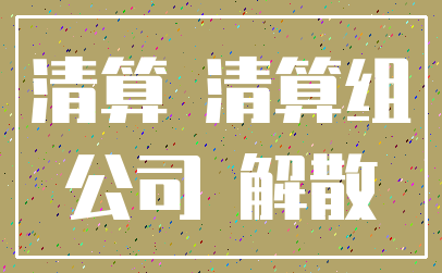 清算 清算组_公司 解散
