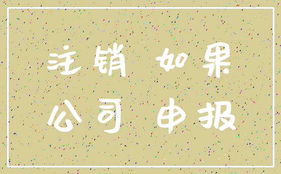 注销 如果_公司 申报