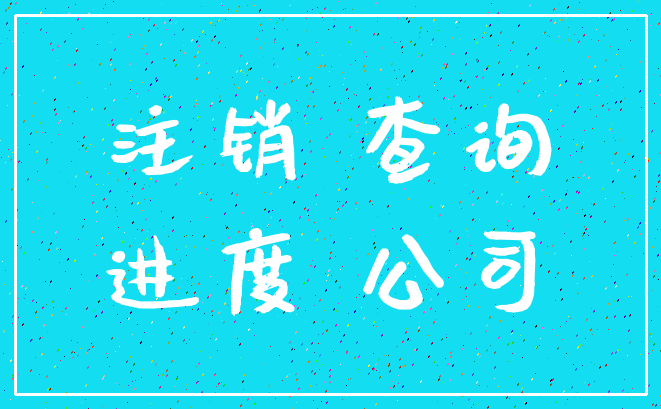 注销 查询_进度 公司