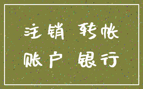 注销 转帐_账户 银行