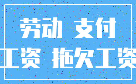 劳动 支付_工资 拖欠工资