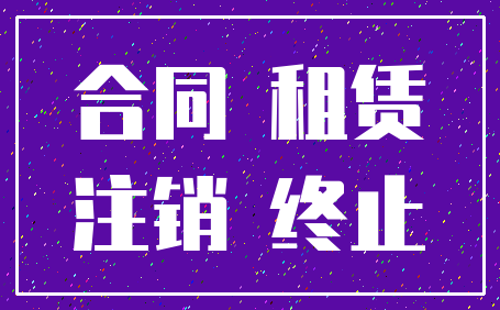合同 租赁_注销 终止