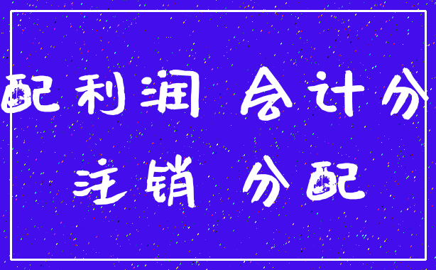 分配利润 会计分录_注销 分配