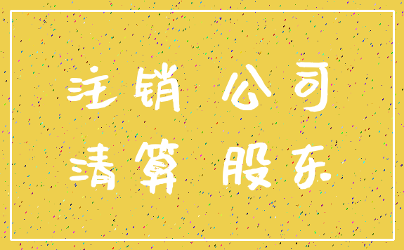 注销 公司_清算 股东
