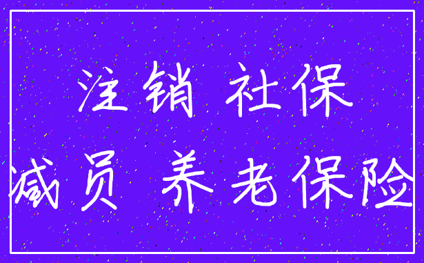 注销 社保_减员 养老保险