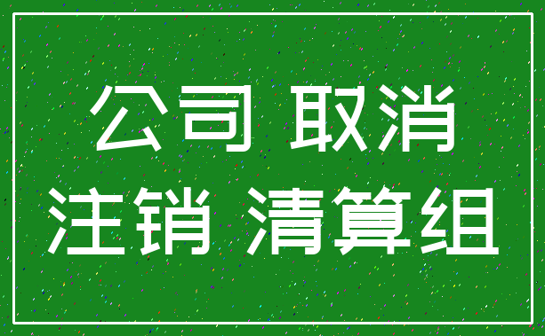公司 取消_注销 清算组