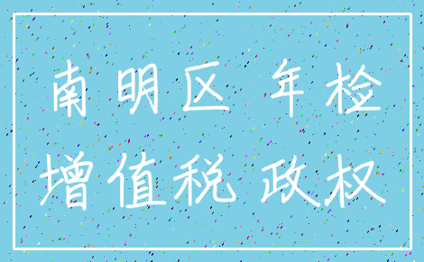 南明区 年检_增值税 政权