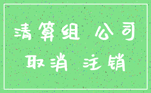 清算组 公司_取消 注销