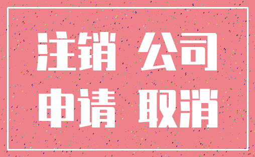 注销 公司_申请 取消