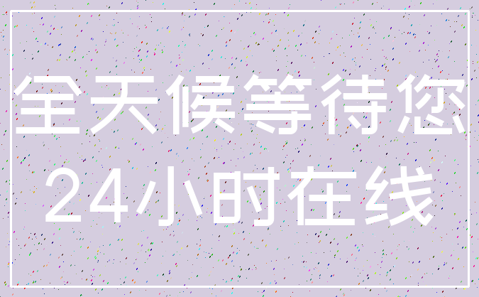全天候等待您_24小时在线