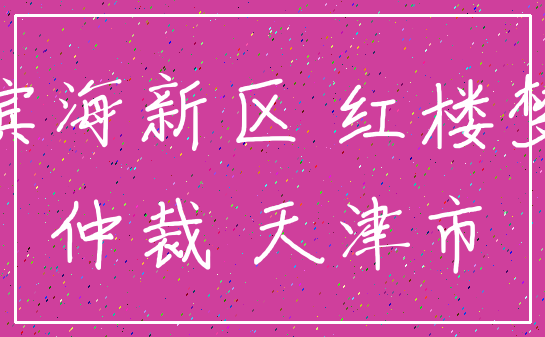 滨海新区 红楼梦_仲裁 天津市