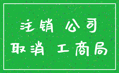 注销 公司_取消 工商局