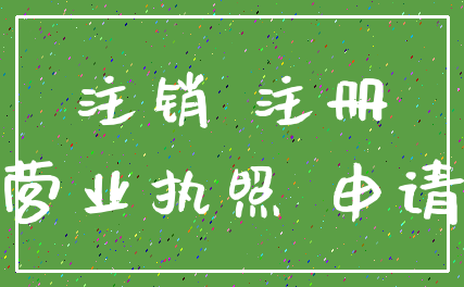 注销 注册_营业执照 申请