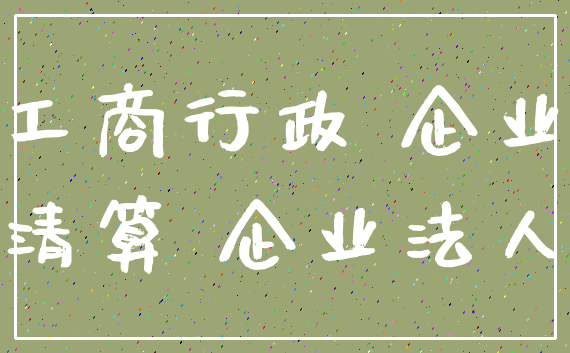 工商行政 企业_清算 企业法人