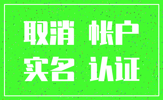 取消 帐户_实名 认证