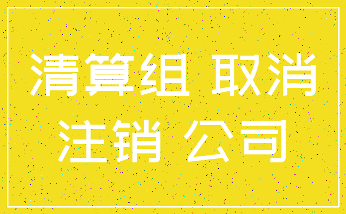 清算组 取消_注销 公司