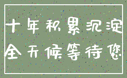 十年积累沉淀_全天候等待您