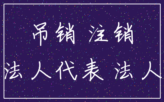 吊销 注销_法人代表 法人