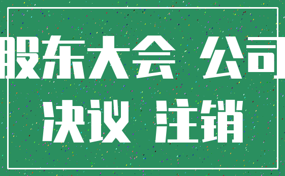股东大会 公司_决议 注销