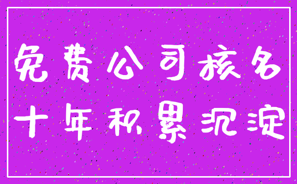 免费公司核名_十年积累沉淀