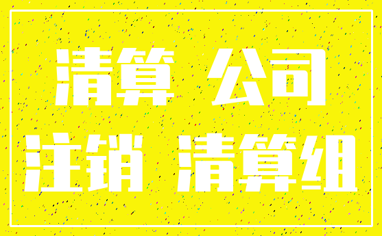 清算 公司_注销 清算组