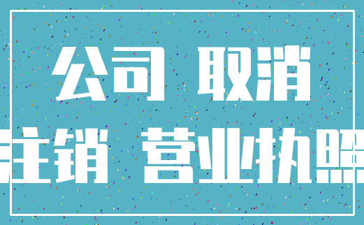 公司 取消_注销 营业执照