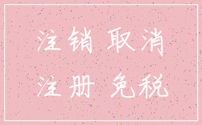 注销 取消_注册 免税
