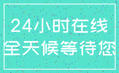 24小时在线_全天候等待您