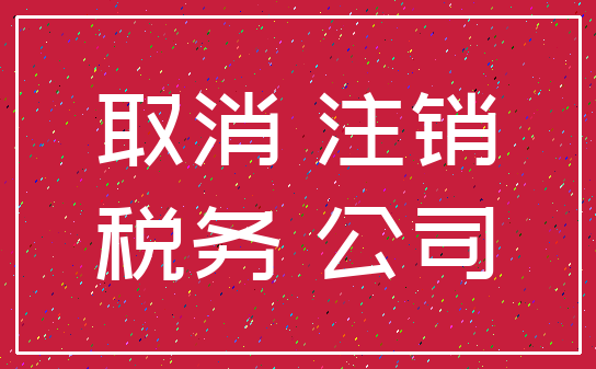 取消 注销_税务 公司