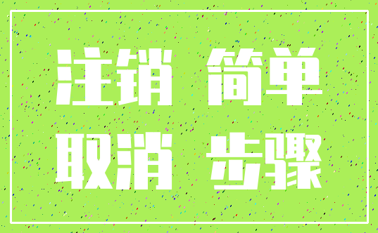 注销 简单_取消 步骤