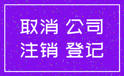 取消 公司_注销 登记