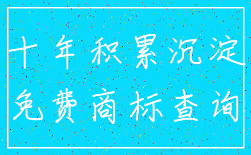 十年积累沉淀_免费商标查询