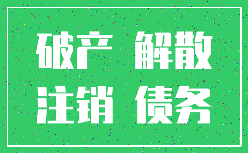 破产 解散_注销 债务