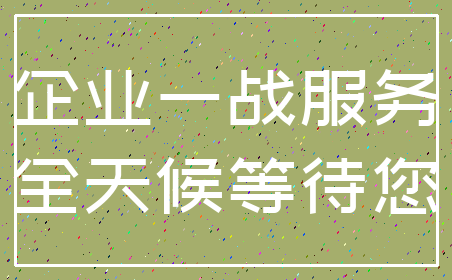 企业一战服务_全天候等待您