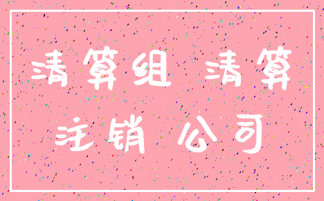 清算组 清算_注销 公司