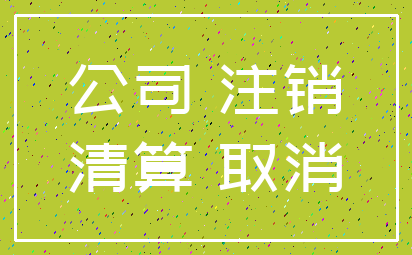公司 注销_清算 取消
